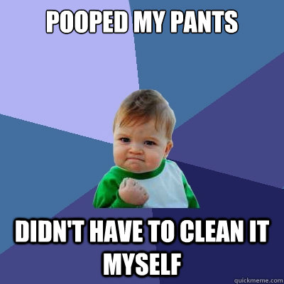 Pooped my pants Didn't have to clean it myself  Success Kid