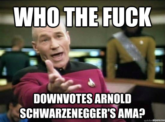 Who the fuck Downvotes Arnold Schwarzenegger's AMA?  Annoyed Picard HD