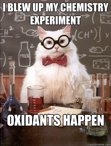 I blew up my chemistry experiment  Oxidants happen  