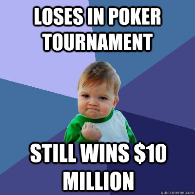 Loses in poker tournament still wins $10 million - Loses in poker tournament still wins $10 million  Success Kid