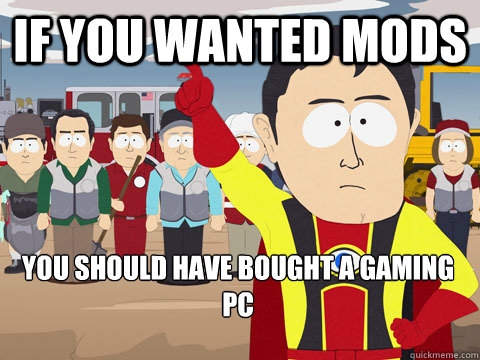 if you wanted mods you should have bought a gaming pc - if you wanted mods you should have bought a gaming pc  Captain Hindsight