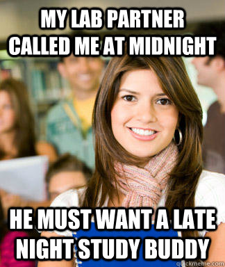 My lab partner called me at midnight He must want a late night study buddy  Sheltered College Freshman