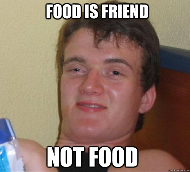 Food is friend not food  10guy
