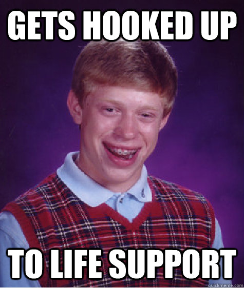 gets hooked up  to life support  Bad Luck Brian