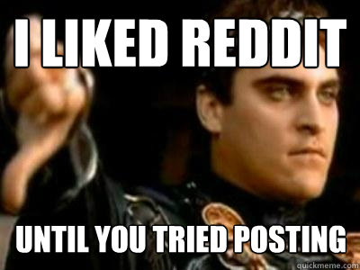 I liked reddit until you tried posting  Downvoting Roman