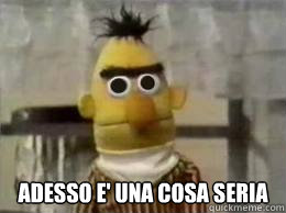   adesso e' una cosa seria  