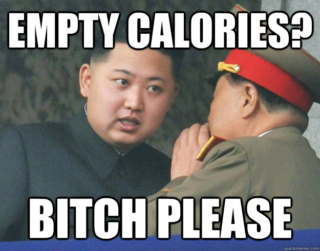 Empty calories? Bitch please  Hungry Kim Jong Un