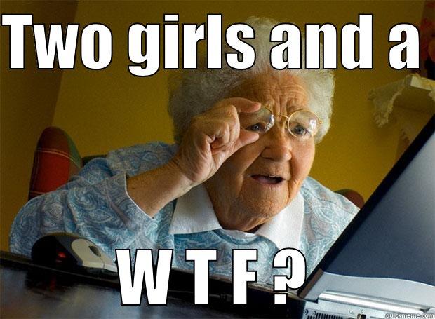 TWO GIRLS AND A  W T F ? Grandma finds the Internet