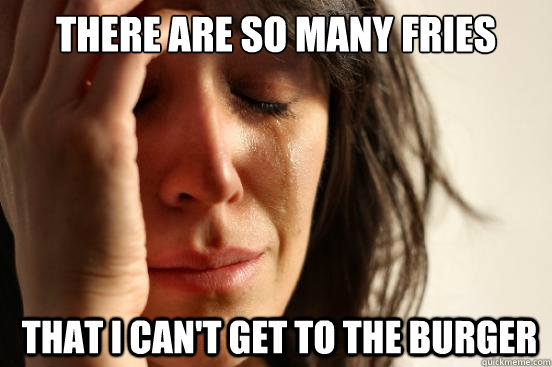 There are so many fries  that i can't get to the burger  First World Problems
