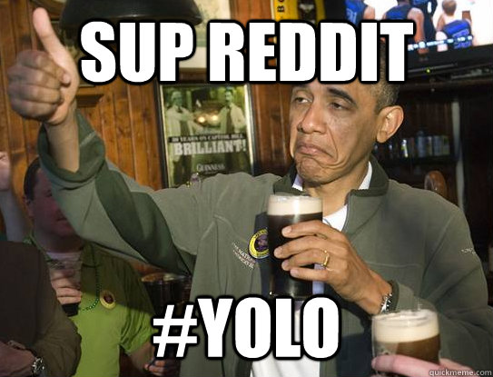 sup reddit #yolo  Upvoting Obama
