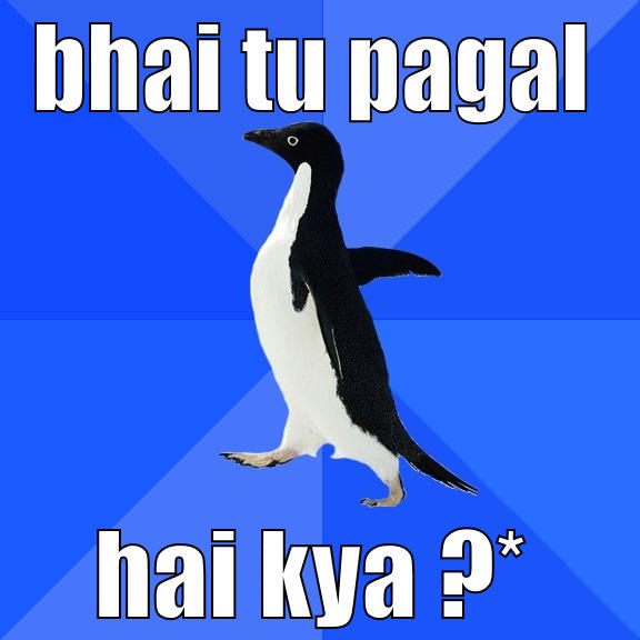 BHAI TU PAGAL HAI KYA ?* Socially Awkward Penguin