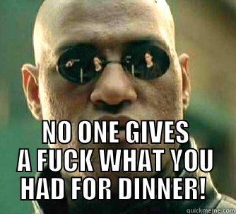  NO ONE GIVES A FUCK WHAT YOU HAD FOR DINNER!  Matrix Morpheus