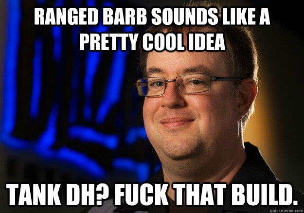 Ranged barb sounds like a pretty cool idea Tank DH? Fuck that build.  Jay Wilson