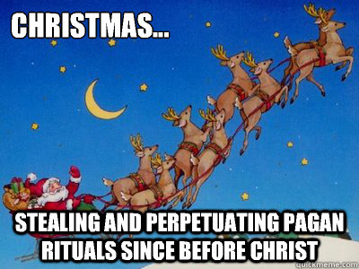 Christmas... Stealing and perpetuating pagan rituals since before Christ  pagan Christmas