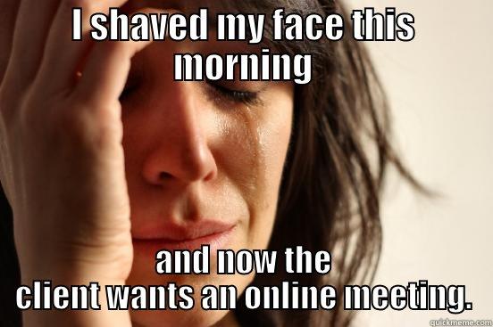 I SHAVED MY FACE THIS MORNING AND NOW THE CLIENT WANTS AN ONLINE MEETING. First World Problems