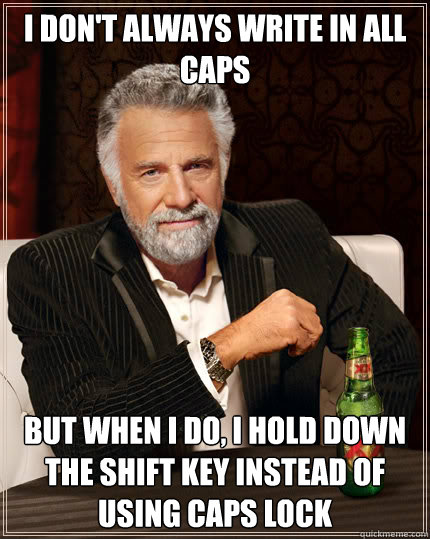 i don't always write in all caps but when i do, i hold down the shift key instead of using caps lock - i don't always write in all caps but when i do, i hold down the shift key instead of using caps lock  Dos Equis man