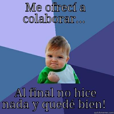 ME OFRECÍ A COLABORAR...  AL FINAL NO HICE NADA Y QUEDÉ BIEN!  Success Kid