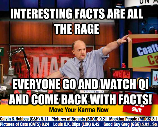 interesting facts are all the rage everyone go and watch QI and come back with facts!  Mad Karma with Jim Cramer