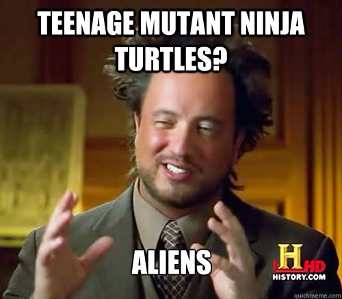 Teenage Mutant ninja turtles? Aliens  Aliens Histroy Channel What