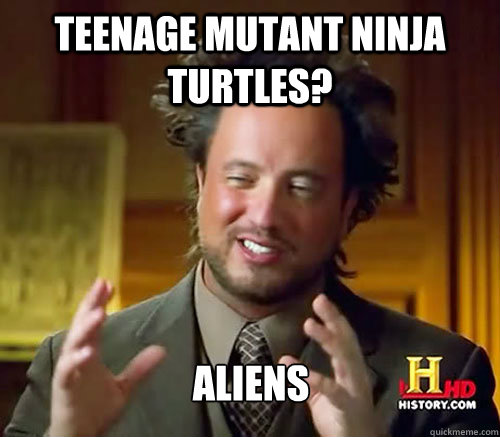 Teenage Mutant ninja turtles? Aliens  Aliens Histroy Channel What