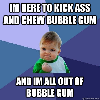 Im here to kick ass and chew bubble gum And im all out of bubble gum - Im here to kick ass and chew bubble gum And im all out of bubble gum  Success Kid