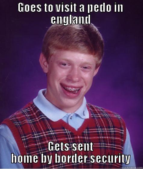 GOES TO VISIT A PEDO IN ENGLAND GETS SENT HOME BY BORDER SECURITY Bad Luck Brian