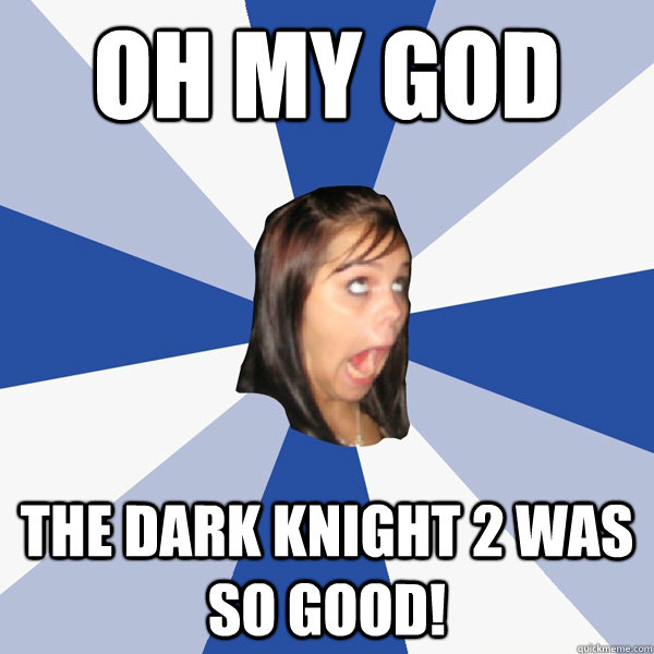 oh my god the dark knight 2 was so good!  Annoying Facebook Girl