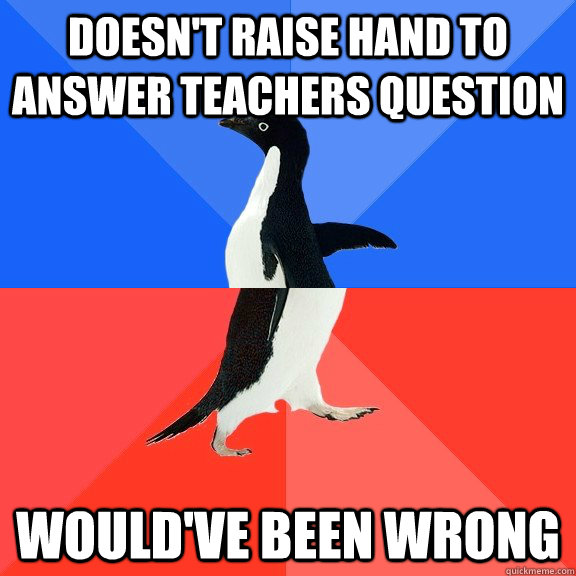 Doesn't raise hand to answer teachers question Would've been wrong  Socially Awkward Awesome Penguin
