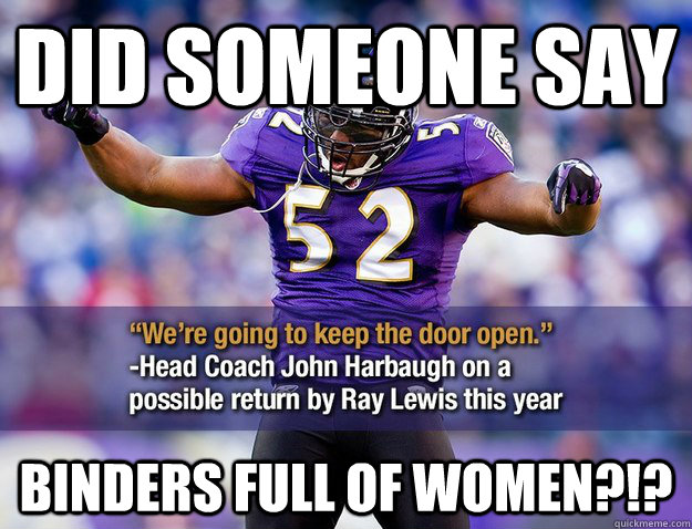 Did Someone Say Binders Full of Women?!? - Did Someone Say Binders Full of Women?!?  Ray Lewis