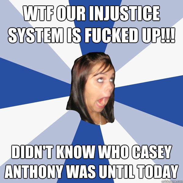 wtf our injustice
system is fucked up!!! didn't know who casey anthony was until today - wtf our injustice
system is fucked up!!! didn't know who casey anthony was until today  Annoying Facebook Girl