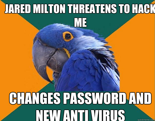 Jared milton threatens to hack me changes password and new anti virus  Paranoid Parrot