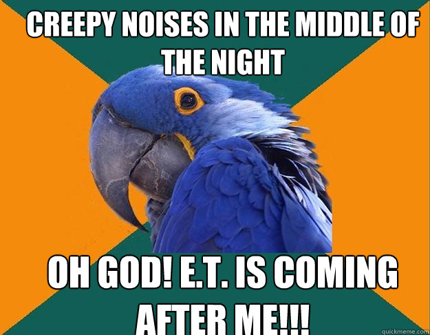 creepy noises in the middle of the night oh god! e.t. is coming after me!!!  Paranoid Parrot