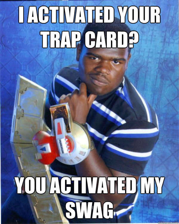 I Activated your Trap card? You Activated my Swag  