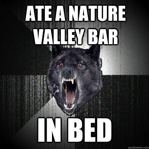 ate a nature valley bar in bed  Insanity Wolf