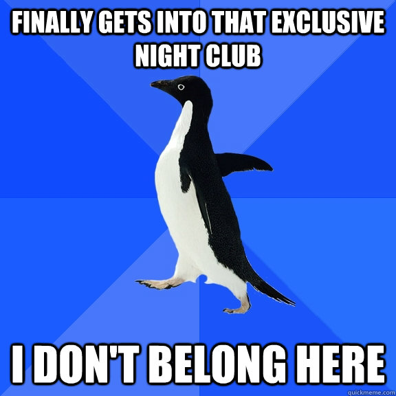 Finally gets into that exclusive night club I don't belong here  Socially Awkward Penguin