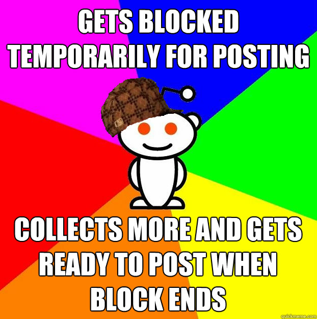 Gets blocked temporarily for posting unpopular links collects more and gets ready to post when block ends  Scumbag Redditor