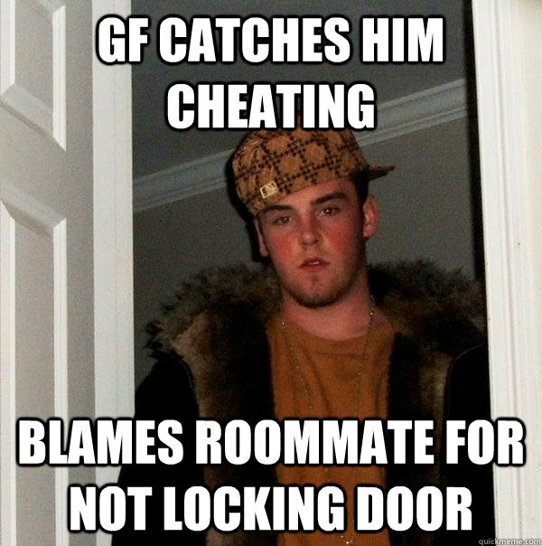 GF catches him cheating blames roommate for not locking door  Scumbag Steve