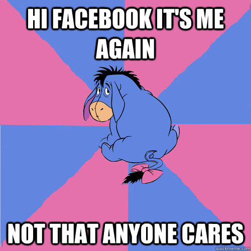 Hi facebook it's me again Not that anyone cares  Lonely eeyore