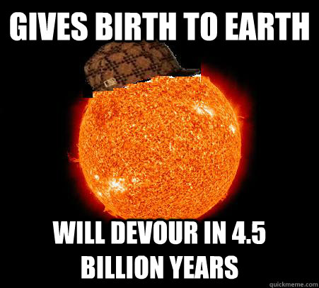 gives birth to earth Will devour in 4.5 billion years  Scumbag Sun