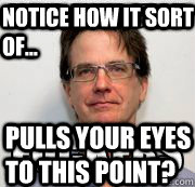 notice how it sort of... pulls your eyes to this point?  Art School Teacher