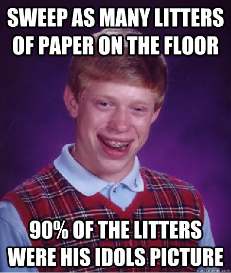 Sweep as many litters of paper on the floor 90% of the litters were his idols picture - Sweep as many litters of paper on the floor 90% of the litters were his idols picture  Bad Luck Brian