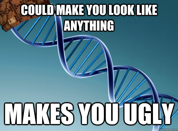 Could make you look like anything makes you ugly - Could make you look like anything makes you ugly  Scumbag Genetics