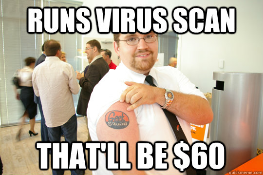 Runs Virus Scan That'll be $60  GeekSquad Gus
