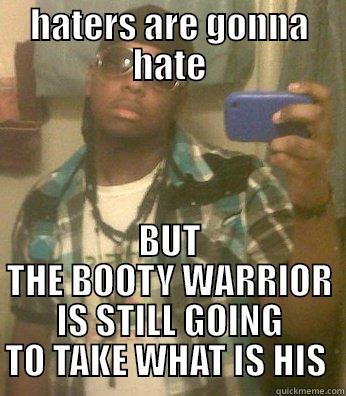 HATERS ARE GONNA HATE BUT THE BOOTY WARRIOR IS STILL GOING TO TAKE WHAT IS HIS  Misc