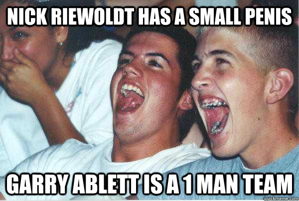 NICK RIEWOLDT HAS A SMALL PENIS GARRY ABLETT IS A 1 MAN TEAM  Immature Highschoolers