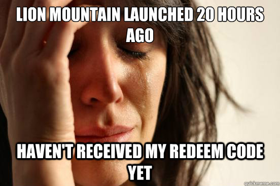 Lion Mountain launched 20 hOURS AGO haven't received my redeem code yet  First World Problems
