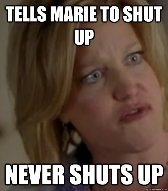 tells marie to shut up never shuts up  Breaking Bad Skylar