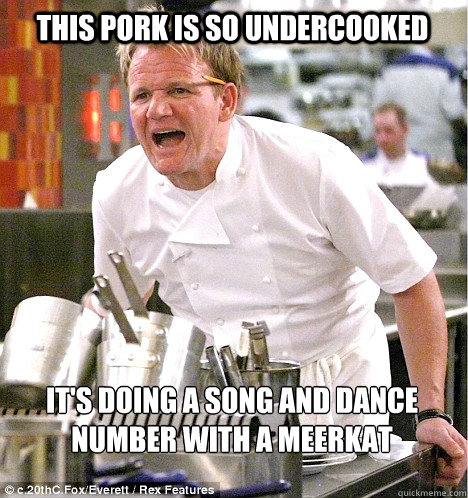 This Pork is so undercooked It's doing a song and dance number with a meerkat - This Pork is so undercooked It's doing a song and dance number with a meerkat  Ramsey