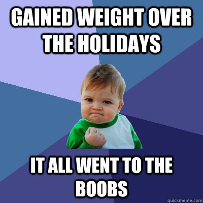 Gained weight over the holidays it all went to the boobs  Success Kid