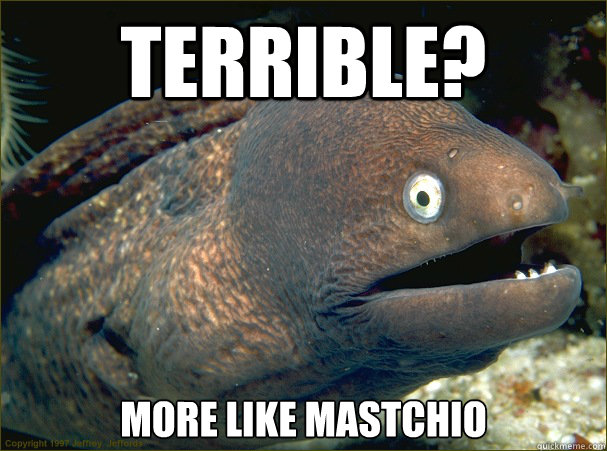 Terrible? More like MAstchio - Terrible? More like MAstchio  Bad Joke Eel